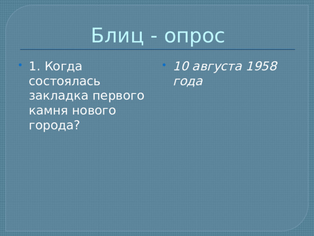 Блиц - опрос 1. Когда состоялась закладка первого камня нового города? 10 августа 1958 года 