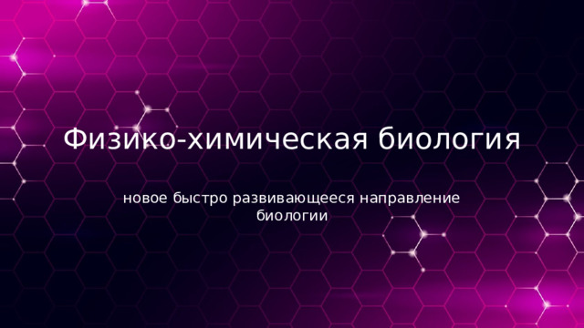 Физико-химическая биология новое быстро развивающееся направление биологии 