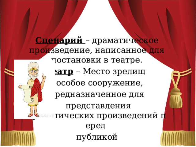 Сценарий – драматическое произведение, написанное для постановки в театре. Театр – Место зрелищ - особое сооружение, предназначенное для   представления драматических произведений перед  публикой 