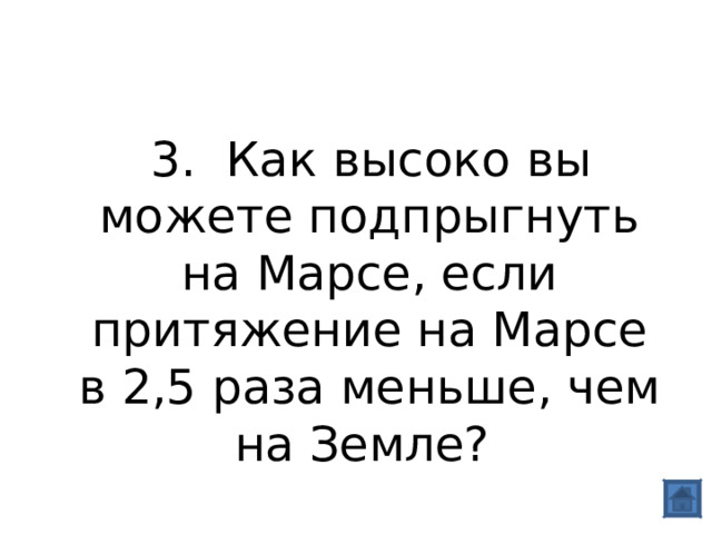  3. Как высоко вы можете подпрыгнуть на Марсе, если притяжение на Марсе в 2,5 раза меньше, чем на Земле? 