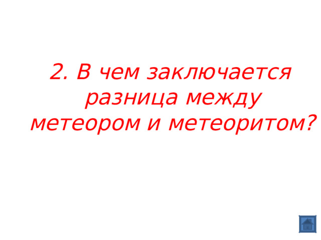  2. В чем заключается разница между метеором и метеоритом? 
