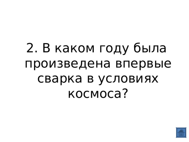  2. В каком году была произведена впервые сварка в условиях космоса? 