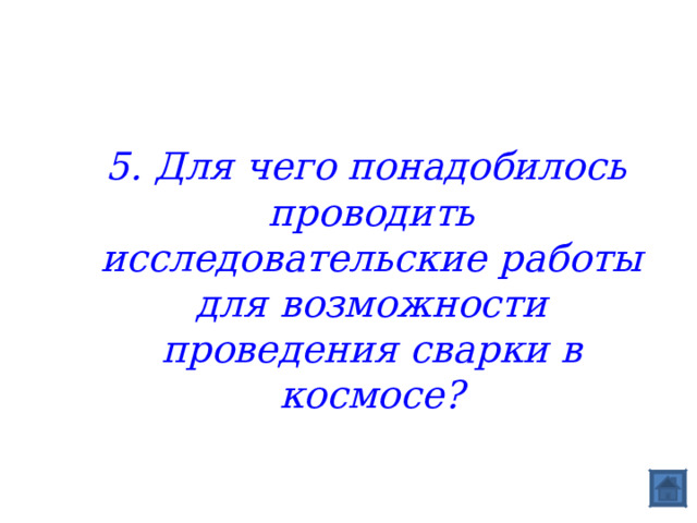  5. Для чего понадобилось проводить исследовательские работы для возможности проведения сварки в космосе? 
