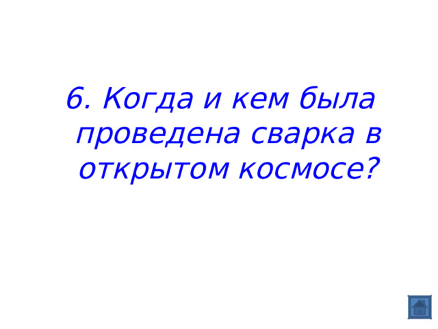 6. Когда и кем была проведена сварка в открытом космосе? 