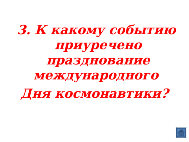  3. К какому событию приуречено празднование международного Дня космонавтики? 
