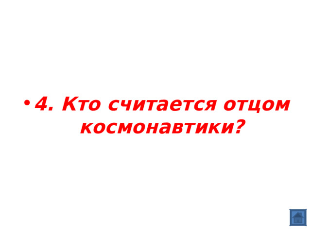   4. Кто считается отцом космонавтики?  