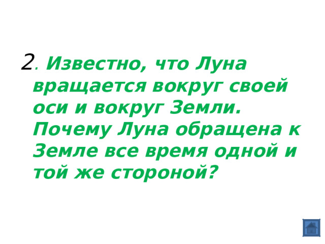 2 . Известно, что Луна вращается вокруг своей оси и вокруг Земли. Почему Луна обращена к Земле все время одной и той же стороной?  