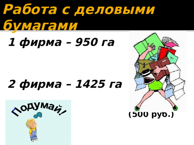 Работа с деловыми бумагами 1 фирма – 950 га 2 фирма – 1425 га  (500 руб.)   