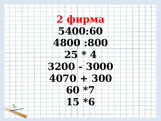2 фирма 5400:60 4800 :800 25 * 4 3200 - 3000 4070 + 300 60 *7 15 *6 