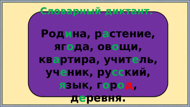 Словарный диктант.  Род и на, р а стение, яг о да, ов о щи, кв а ртира, учит е ль, уч е ник, ру сс кий, я зык, г о р о д , д е ревня. 