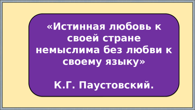 «Истинная любовь к своей стране немыслима без любви к своему языку»  К.Г. Паустовский. 