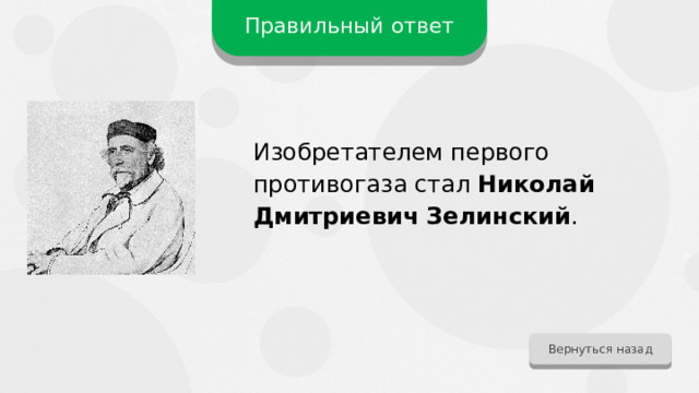 Правильный ответ Изобретателем первого противогаза стал Николай Дмитриевич Зелинский . Вернуться назад 