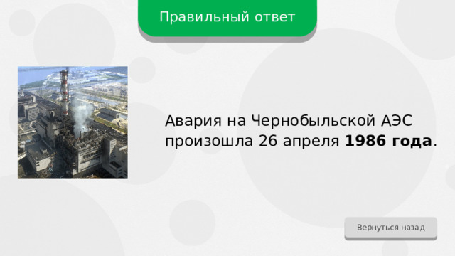 Правильный ответ Авария на Чернобыльской АЭС произошла 26 апреля 1986 года . Вернуться назад 
