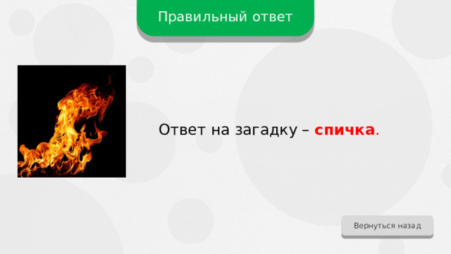 Правильный ответ Ответ на загадку – спичка . Вернуться назад 
