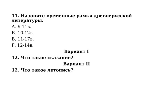 11. Назовите временные рамки древнерусской литературы. А. 9-11в. Б. 10-12в. В. 11-17в. Г. 12-14в. Вариант I 12. Что такое сказание? Вариант II 12. Что такое летопись? 