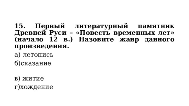 15. Первый литературный памятник Древней Руси – «Повесть временных лет» (начало 12 в.) Назовите жанр данного произведения. а)  летопись б)сказание в) житие г)хождение 