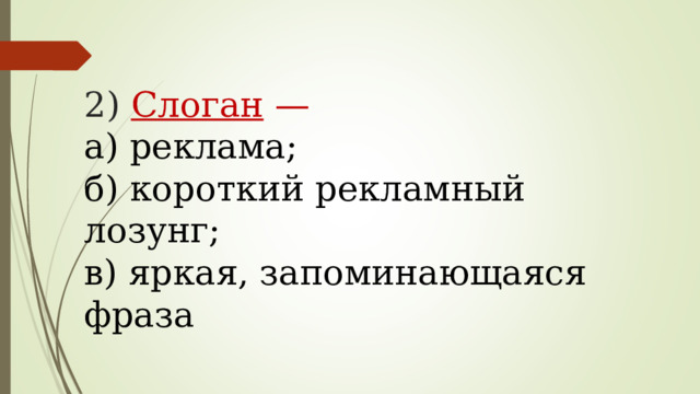 2) Слоган —   а) реклама;  б) короткий рекламный лозунг;  в) яркая, запоминающаяся фраза   