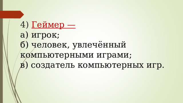 4) Геймер —   а) игрок;  б) человек, увлечённый компьютерными играми;  в) создатель компьютерных игр.   
