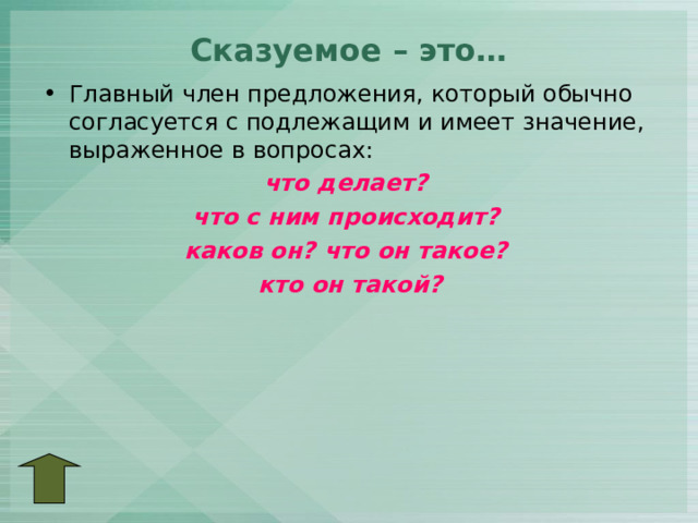 Сказуемое – это…   Главный член предложения, который обычно согласуется с подлежащим и имеет значение, выраженное в вопросах: что делает? что с ним происходит? каков он? что он такое? кто он такой?  