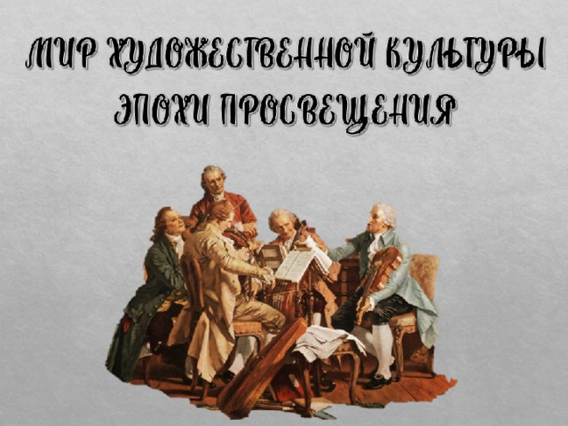 МИР ХУДОЖЕСТВЕННОЙ КУЛЬТУРЫ  ЭПОХИ ПРОСВЕЩЕНИЯ 