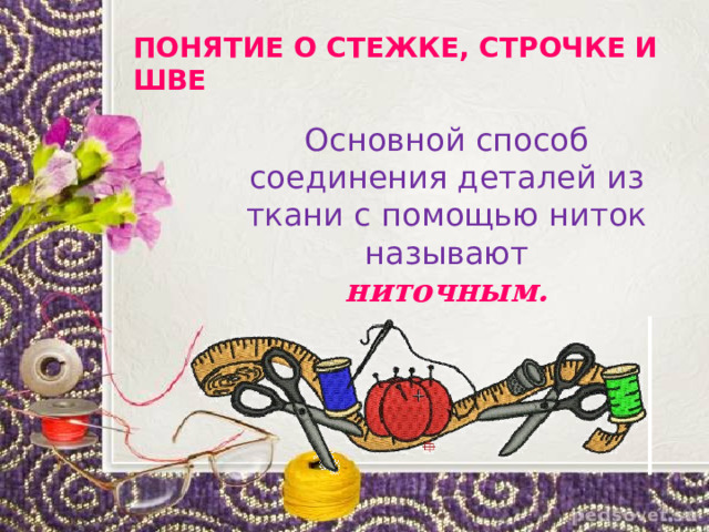 ПОНЯТИЕ О СТЕЖКЕ, СТРОЧКЕ И ШВЕ Основной способ соединения деталей из ткани с помощью ниток называют ниточным. 
