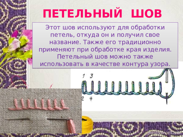 ПЕТЕЛЬНЫЙ ШОВ Этот шов используют для обработки петель, откуда он и получил свое название. Также его традиционно применяют при обработке края изделия. Петельный шов можно также использовать в качестве контура узора. 