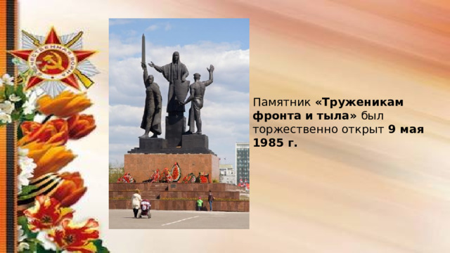 Памятник «Труженикам фронта и тыла» был торжественно открыт 9 мая 1985 г. 