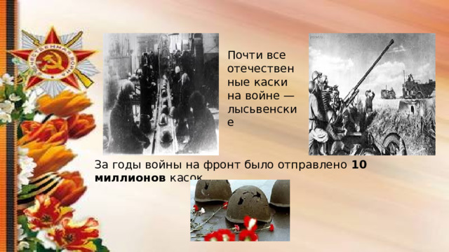 Почти все отечественные каски на войне — лысьвенские За годы войны на фронт было отправлено 10 миллионов касок. 