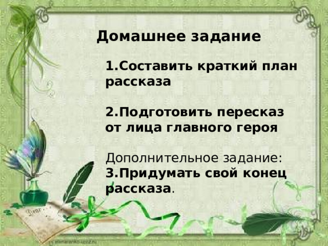 Домашнее задание 1.Составить краткий план рассказа 2.Подготовить пересказ от лица главного героя Дополнительное задание: 3.Придумать свой конец рассказа . 