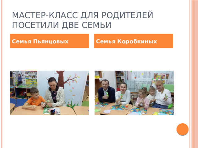 Мастер-класс для родителей посетили две семьи Семья Пьянцовых Семья Коробкиных 
