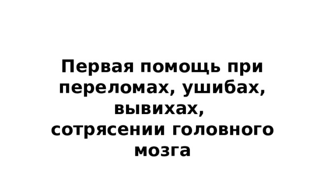 Первая помощь при переломах, ушибах, вывихах, сотрясении головного мозга 