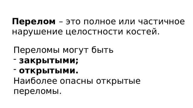 Перелом – это полное или частичное нарушение целостности костей. Переломы могут быть  закрытыми;  открытыми. Наиболее опасны открытые переломы. 