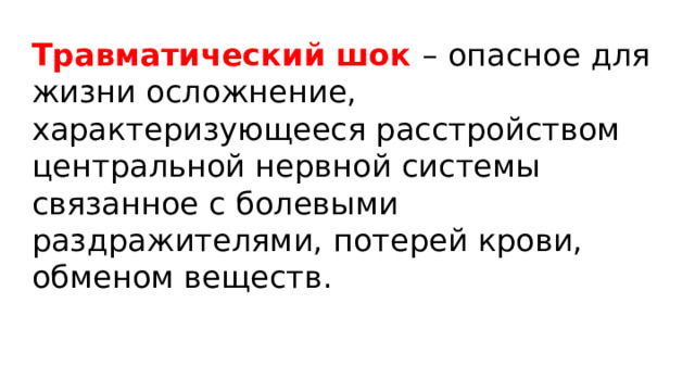 Травматический шок – опасное для жизни осложнение, характеризующееся расстройством центральной нервной системы связанное с болевыми раздражителями, потерей крови, обменом веществ. 