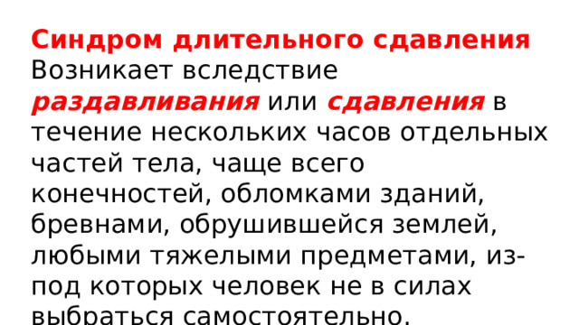 Синдром длительного сдавления  Возникает вследствие раздавливания или сдавления в течение нескольких часов отдельных частей тела, чаще всего конечностей, обломками зданий, бревнами, обрушившейся землей, любыми тяжелыми предметами, из-под которых человек не в силах выбраться самостоятельно. 