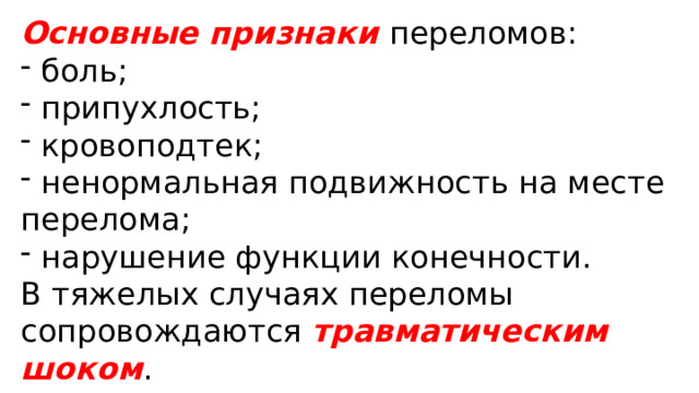Основные признаки переломов:  боль;  припухлость;  кровоподтек;  ненормальная подвижность на месте перелома;  нарушение функции конечности. В тяжелых случаях переломы сопровождаются травматическим  шоком . 