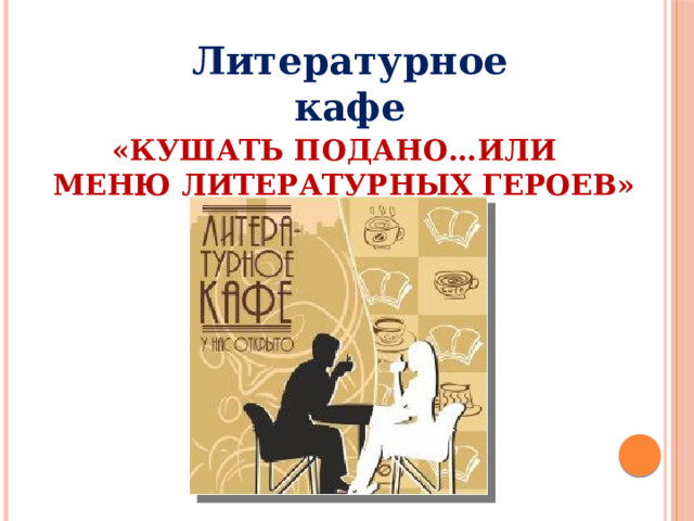 Литературное кафе «Кушать подано…или  меню литературных героев»   