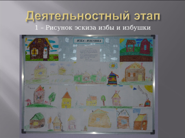 1 – Рисунок эскиза избы и избушки 