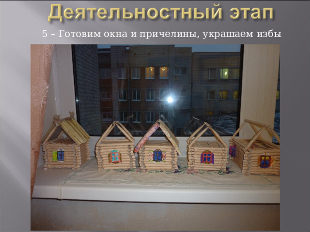 5 – Готовим окна и причелины, украшаем избы 