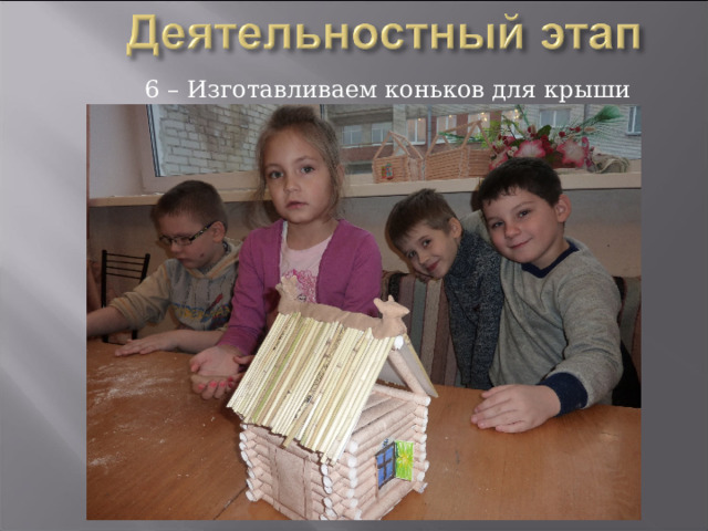 6 – Изготавливаем коньков для крыши 