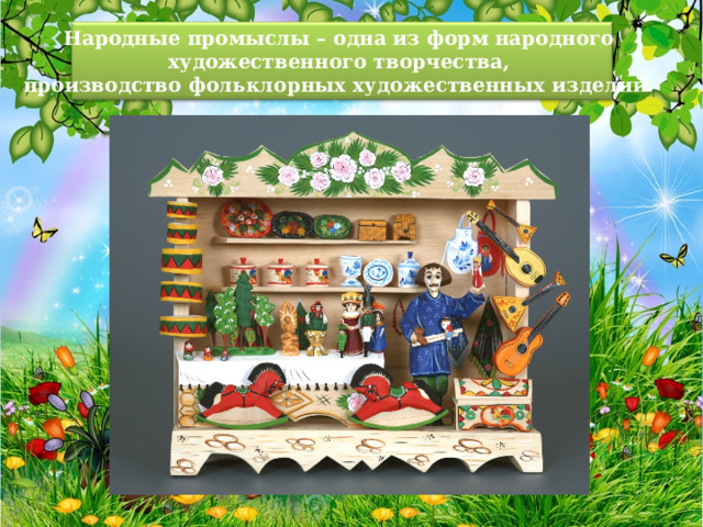 Народные промыслы – одна из форм народного художественного творчества, производство фольклорных художественных изделий. 