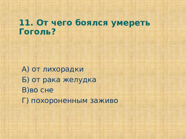 11. От чего боялся умереть Гоголь? А) от лихорадки Б) от рака желудка В)во сне Г) похороненным заживо 