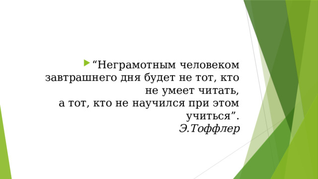 “ Неграмотным человеком завтрашнего дня будет не тот, кто не умеет читать,  а тот, кто не научился при этом учиться”.  Э.Тоффлер 