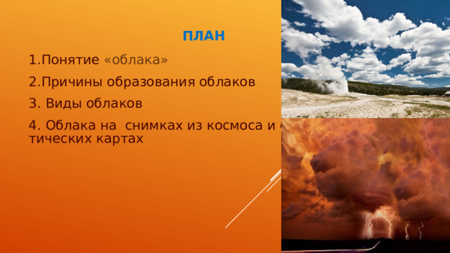 ПЛАН 1.Понятие «облака» 2.Причины образования облаков 3. Виды облаков 4. Облака на  снимках из космоса и синоптических картах 