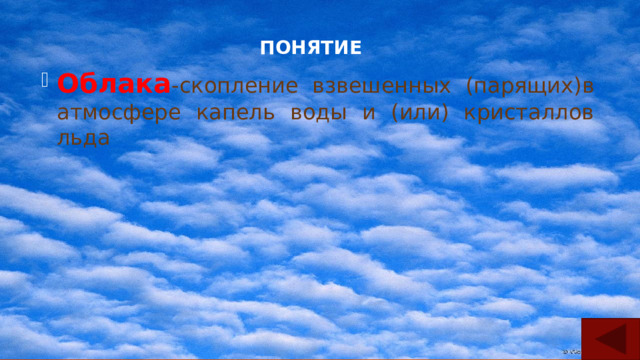 ПОНЯТИЕ Облака -скопление взвешенных (парящих)в атмосфере капель воды и (или) кристаллов льда 