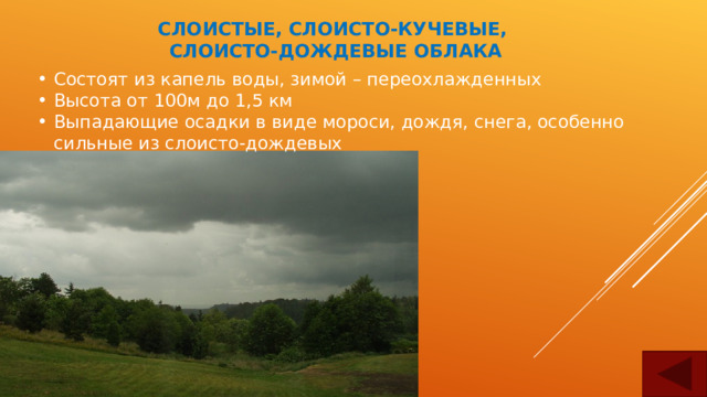 СЛОИСТЫЕ, СЛОИСТО-КУЧЕВЫЕ,  СЛОИСТО-ДОЖДЕВЫЕ ОБЛАКА Состоят из капель воды, зимой – переохлажденных Высота от 100м до 1,5 км Выпадающие осадки в виде мороси, дождя, снега, особенно сильные из слоисто-дождевых 