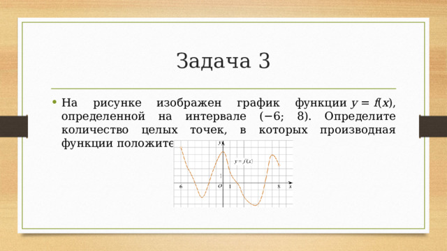 Задача 3 На рисунке изображен график функции  y  =  f ( x ), определенной на интервале (−6; 8). Определите количество целых точек, в которых производная функции положительна. 