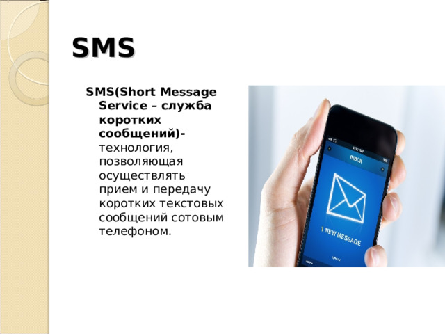SMS SMS ( Short Message Service – служба коротких сообщений)- технология, позволяющая осуществлять прием и передачу коротких текстовых сообщений сотовым телефоном. 