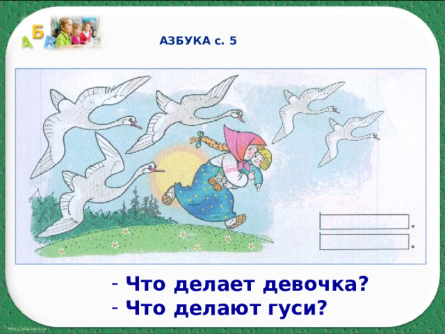 АЗБУКА с. 5  Что делает девочка?  Что делают гуси? 