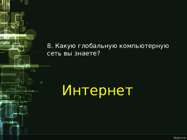 8. Какую глобальную компьютерную сеть вы знаете? Интернет 