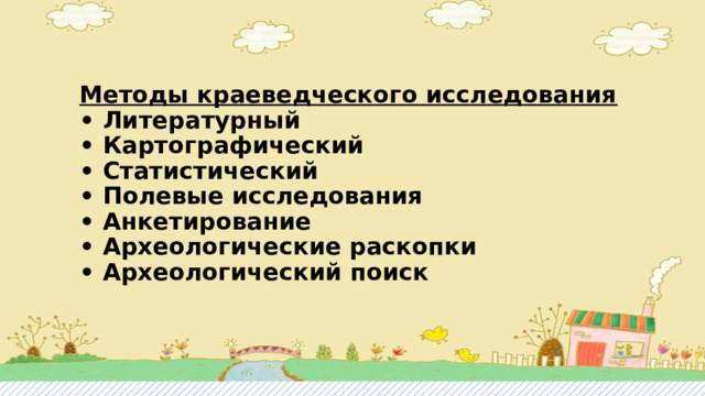 Методы краеведческого исследования  • Литературный  • Картографический  • Статистический  • Полевые исследования  • Анкетирование  • Археологические раскопки  • Археологический поиск 